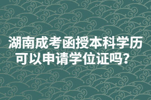 湖南成人高考函授本科學(xué)歷可以申請學(xué)位證嗎？