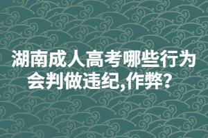 湖南成人高考哪些行為會(huì)判做違紀(jì),作弊？