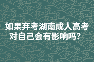 如果棄考湖南成人高考對(duì)自己會(huì)有影響嗎？