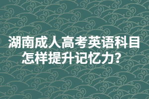 湖南成人高考英語科目怎樣提升記憶力？