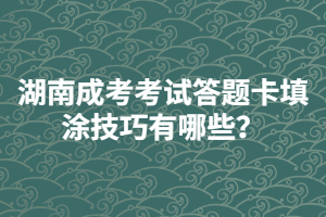 湖南成人高考考試答題卡填涂技巧有哪些？