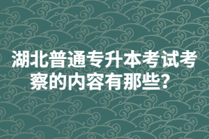 湖北普通專升本考試考察的內(nèi)容有那些？