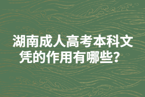 湖南成人高考本科文憑的作用有哪些？