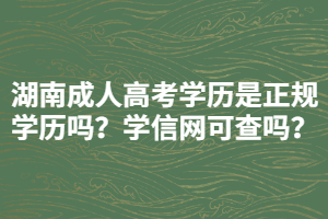 湖南成人高考學(xué)歷是正規(guī)學(xué)歷嗎？學(xué)信網(wǎng)可查嗎？