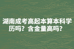 湖南成考高起本算本科學(xué)歷嗎？含金量高嗎？