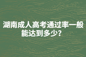湖南成人高考通過率一般能達(dá)到多少？