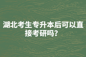 湖北考生專升本后可以直接考研嗎？