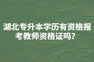 湖北專升本學(xué)歷有資格報(bào)考教師資格證嗎？