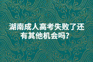 湖南成人高考失敗了還有其他機(jī)會嗎？