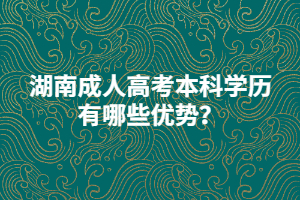 湖南成人高考本科學(xué)歷有哪些優(yōu)勢(shì)？