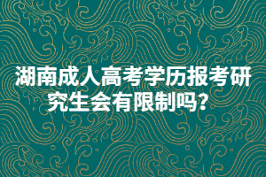 湖南成人高考學(xué)歷報(bào)考研究生會(huì)有限制嗎？