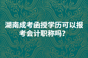 湖南成考函授學(xué)歷可以報(bào)考會(huì)計(jì)職稱嗎？