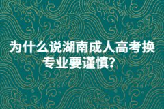 為什么說湖南成人高考換專業(yè)要謹(jǐn)慎？