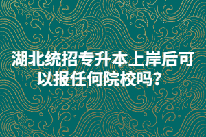 湖北統(tǒng)招專升本上岸后可以報(bào)任何院校嗎？