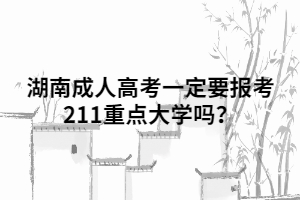 湖南成人高考一定要報(bào)考211重點(diǎn)大學(xué)嗎？