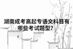 湖南成考高起專語文科目有哪些考試題型？