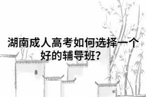 湖南成人高考如何選擇一個好的輔導班？