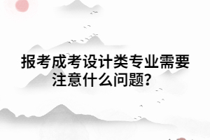 報(bào)考成考設(shè)計(jì)類專業(yè)需要注意什么問題？