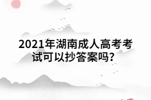 2021年湖南成人高考考試可以抄答案嗎？
