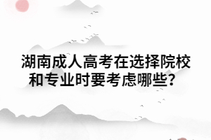 湖南成人高考在選擇院校和專業(yè)時要考慮哪些？