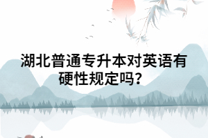 湖北普通專升本對(duì)英語有硬性規(guī)定嗎？