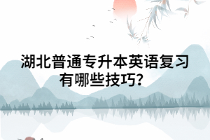 湖北普通專升本英語復(fù)習(xí)有哪些技巧？