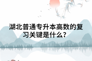 湖北普通專升本高數(shù)的復習關鍵是什么?