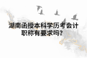 湖南函授本科學(xué)歷考會計(jì)職稱有要求嗎？