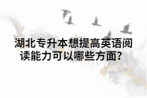 湖北專升本想提高英語閱讀能力可以哪些方面？