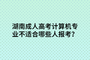 湖南成人高考計算機專業(yè)不適合哪些人報考？