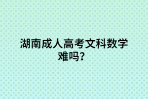 湖南成人高考文科數(shù)學(xué)難嗎？
