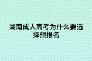 湖南成人高考預報名有什么優(yōu)勢？