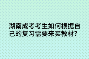 湖南成考考生如何根據(jù)自己的復(fù)習(xí)需要來(lái)買(mǎi)教材？