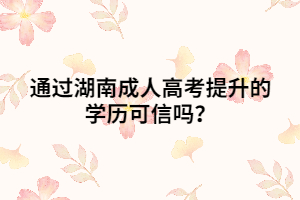 通過湖南成人高考提升的學(xué)歷可信嗎？