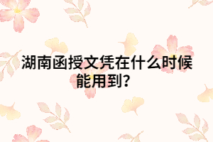 湖南函授文憑在什么時(shí)候能用到？