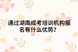 通過湖南成考培訓(xùn)機(jī)構(gòu)報(bào)名有什么優(yōu)勢(shì)？