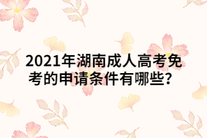 2021年湖南成人高考免考的申請條件有哪些？