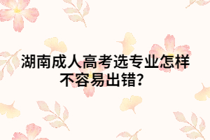湖南成人高考選專業(yè)怎樣不容易出錯(cuò)？