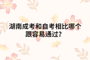 湖南成考和自考相比哪個跟容易通過？