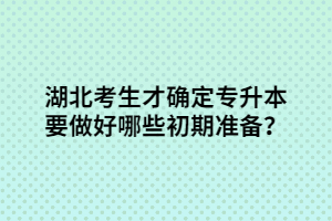 湖北考生才確定專升本要做好哪些初期準(zhǔn)備？