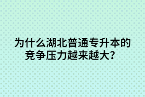 為什么湖北普通專升本的競(jìng)爭(zhēng)壓力越來(lái)越大？