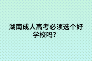 湖南成人高考必須選個好學(xué)校嗎？