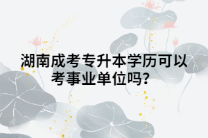 湖南成考專升本學(xué)歷可以考事業(yè)單位嗎？