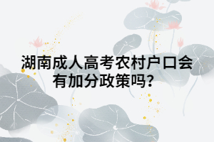 湖南成人高考農(nóng)村戶口會有加分政策嗎？