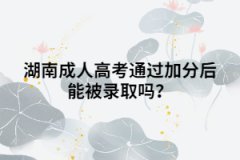 湖南成人高考通過加分后能被錄取嗎？