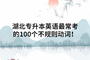 湖北專升本英語最常考的100個(gè)不規(guī)則動(dòng)詞！