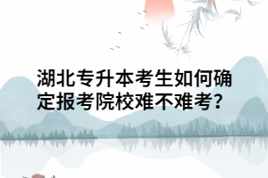 湖北專升本考生如何確定報考院校難不難考？
