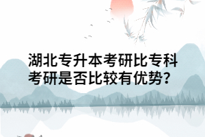 湖北專升本考研相比?？瓶佳惺欠癖容^有優(yōu)勢(shì)？