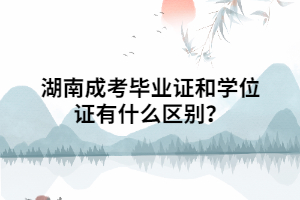 湖南成考畢業(yè)證和學(xué)位證有什么區(qū)別？