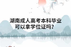 湖南成人高考本科畢業(yè)可以拿學位證嗎？